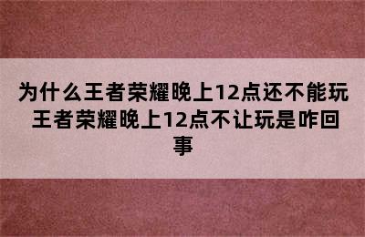 为什么王者荣耀晚上12点还不能玩 王者荣耀晚上12点不让玩是咋回事